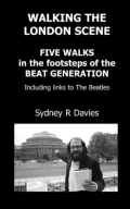 Walking The London Scene: Five Walks In The Footsteps Of The Beat Generation Including Links To The Beatles