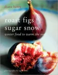 Roast Figs Sugar Snow: Winter Food to Warm the Soul
