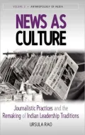 News as Culture: Journalistic Practices and the Remaking of Indian Leadership Tradition (Anthropology of Media Series), Vol. 3