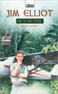 JIM ELLIOT; HE IS NO FOOL (TorchBearers)