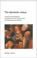 The Symbolic Jesus: Historical Scholarship, Judaism and the Construction of Comtemporary Identity (Religion in Culture: Studies in Social Contest and Construction Series)