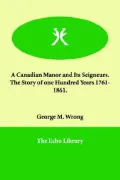 A Canadian Manor and Its Seigneurs. the Story of One Hundred Years 17611861