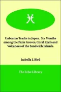 Unbeaten Tracks In Japan. Six Months Among The Palm Groves, Coral Reefs and Volcanoes Of the Sandwich Islands.