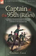 Captain Of The 95th (Rifles) An Officer Of Wellington's Sharpshooters During The Peninsular, South Of France And Waterloo Campaigns Of The Napoleonic Wars