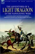 The Adventures Of A Light Dragoon In The Napoleonic Wars - A Cavalryman During The Peninsular & Waterloo Campaigns, In Captivity & At The Siege Of Bhurtpore, India