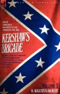 Kershaw's Brigade - Volume 1 - South Carolina's Regiments In The American Civil War - Manassas, Seven Pines, Sharpsburg (Antietam), Fredricksburg, Chancellorsville, Gettysburg, Chickamauga, Chattanooga, Fort Sanders & Bean Station.