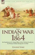 The Indian War of 1864: The Experiences of a Young Officer of the 7th Iowa Cavalry on the Western Frontier During the Civil War