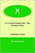 J. S. Le Fanu's Ghostly Tales (Five Volumes In One)