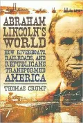 Abraham Lincoln's World: How Riverboats, Railroads and Republicans Transformed America