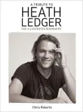 A Tribute to Heath Ledger: The Illustrated Biography