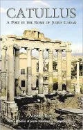 Catullus: A Poet in the Rome of Julius Caesar