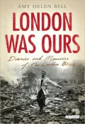 London Was Ours: Diaries and Memoirs of the London Blitz