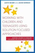 Working With Children and Teenagers Using Solution Focused Approaches: Enabling Children to Overcome Challenges and Achieve Their Potential