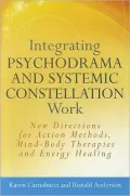 Integrating Psychodrama and Systemic Constellation Work: New Directions for Action Methods, Mind-Body Therapies and Energy Healing