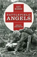 Battlefield Angels: Saving Lives Under Enemy Fire From Valley Forge to Afghanistan