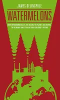 Watermelons: How Environmentalists are Killing the Planet, Destroying the Economy and Stealing Your Children's Future