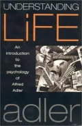 Understanding Life An Introduction to the Psychology of Alfred Adler