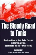 Bloody Road to Tunis: Destruction of the Axis Forces in North Africa, November 1942-May 1943