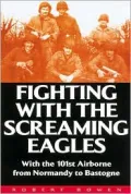 Fighting with the Screaming Eagles : With the 101st Airborne from Normandy to Bastogne