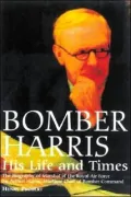 Bomber Harris, His Life and Times The Biography of Marshal of the Royal Air Force Sir Arthur...