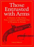 Those Entrusted with Arms: A History of the Police, Post, Customs and Private Use of Firearms in Great Britain