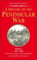 History of the Peninsular War, 1807-1809 From the Treaty of Fontainebleau to the Battle of C...