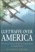 Luftwaffe over America: The Secret Plans to Bomb the United States in World War II
