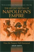 The Decline and Fall of Napoleon's Empire: How the Emperor Self-Destructed