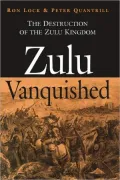 Zulu Vanquished: The Destruction of the Zulu Kingdom