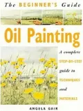 The Beginner's Guide Oil Painting: A Complete Step-by-Step Guide to Techniques and Materials
