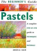 The Beginner's Guide Pastels: A Complete Step-By-Step Guide to Techniques and Materials
