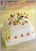 Flowers for Cakes: How to Create Over 40 Lifelike Sugar Flowers