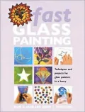 Fast Glass Painting : Techniques and Projects for Glass Painters in a Hurry