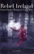 Rebel Ireland: From Easter Rising to Civil War