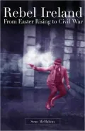 Rebel Ireland: From Easter Rising to Civil War.