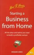 Starting a Business from Home All the Ideas and Advice You Need to Build a Profitable Venture