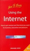 Using the Internet How to Get Started and Find What You Want for Business, Education and Ple...