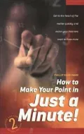 How to Make Your Point in Just a Minute: Get to the Heart of the Matter Quickly and Make Your Listeners Want to Hear More