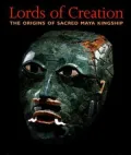 Lords of Creation: The Origins of Sacred Maya Kingship