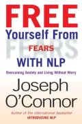 Free Yourself From Fears With NLP: Overcoming Anxiety and Living Without Worry