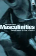Masculinities: An Anthropology of Football, Polo and Tango in Argentina