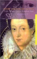Mary, Queen of Scots: Pride, Passion and a Kingdom Lost