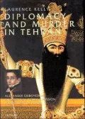 Diplomacy and Murder in Tehran : Alexander Griboyedov and the Tsar's Mission to the Shah of Persia