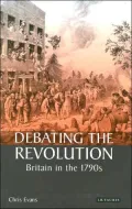 Debating the Revolution: Britiain in the 1790s (International Library of Historical Studies Series #31)