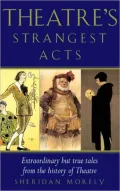 Theatre's Strangest Acts: Extraordinary but True Tales from the History of Theatre