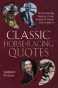 Classic Horse-Racing Quotes: Horse-Racing History in the Words of Those Who Made It - Graham...