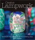 Creative Lampwork: Techniques and Projects for the Art of Melting Glass
