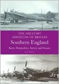 Military Airfields of Britain: Southern England: Kent, Hampshire, Surrey and Sussex