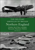 Military Airfields of Britain: Northern England: Cheshire, Isle of Man, Lancashire, Merseyside, Manchester, Yorkshire