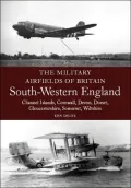 Military Airfields of Britain: South-Western England: Channel Islands, Cornwall, Devon, Dorset, Gloucestershire, Somerset, Wiltshire